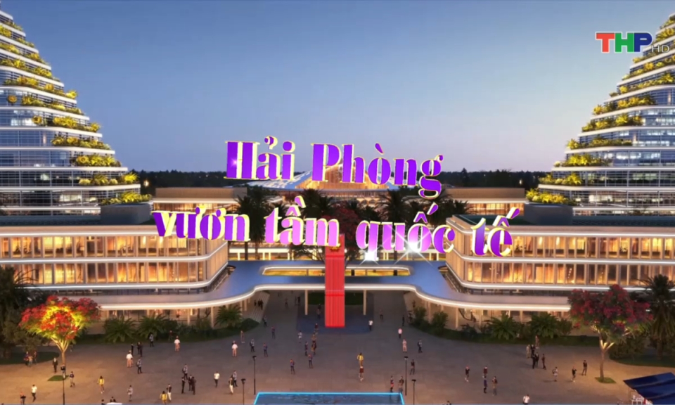 Phim t&agrave;i liệu: Hải Ph&ograve;ng vươn tầm quốc tế