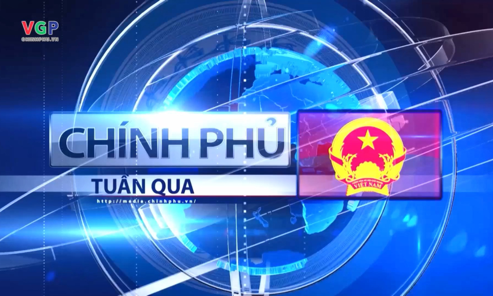 Bản tin Ch&iacute;nh phủ tuần qua ng&agrave;y 02/03/2024