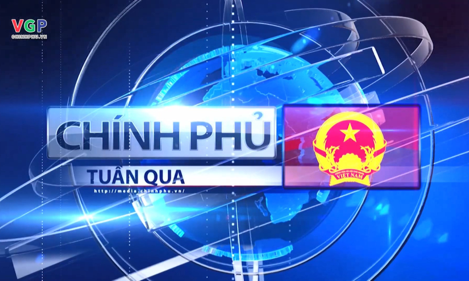 Bản tin Ch&iacute;nh phủ tuần qua ng&agrave;y 16/03/2024