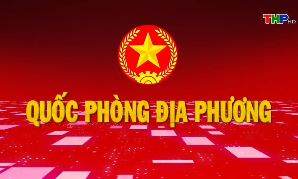 Quốc ph&ograve;ng địa phương: X&acirc;y dựng lực lượng d&acirc;n qu&acirc;n tự vệ vững mạnh, rộng khắp