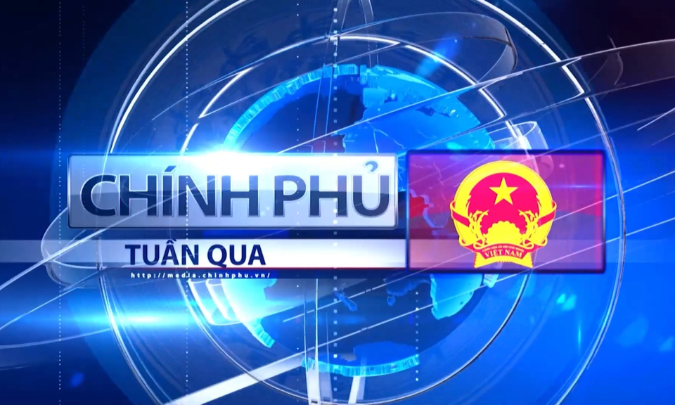 Bản tin Ch&iacute;nh phủ tuần qua ng&agrave;y 18/05/2024