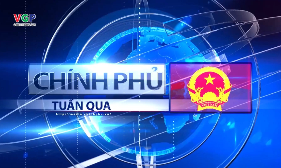 Bản tin Ch&iacute;nh phủ tuần qua ng&agrave;y 08/06/2024