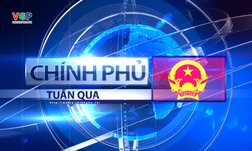 Bản tin Ch&iacute;nh phủ tuần qua ng&agrave;y 13/07/2024