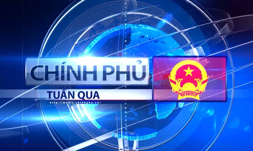 Bản tin Ch&iacute;nh phủ tuần qua ng&agrave;y 21/07/2024