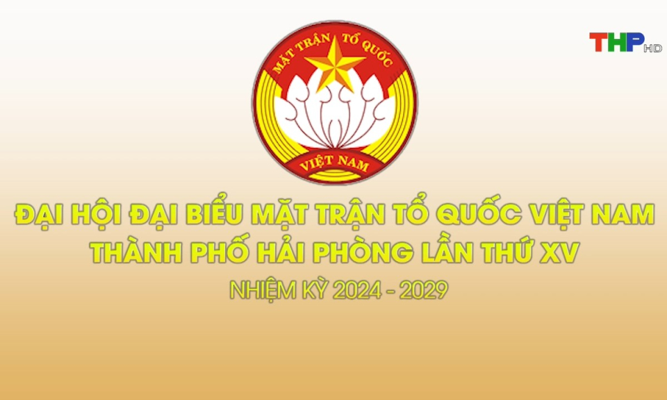 Rao sóng Đại hội đại biểu Mặt trận Tổ quốc Việt Nam thành phố Hải Phòng lần thứ XV nhiệm kỳ 2024-2029