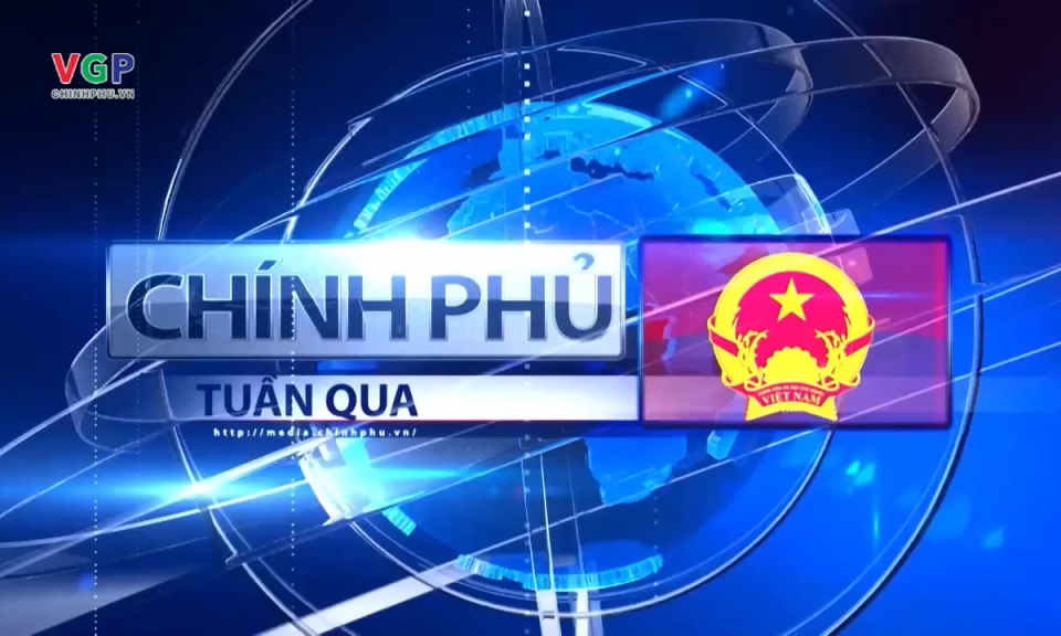 Bản tin Ch&iacute;nh phủ tuần qua ng&agrave;y 24/08/2024