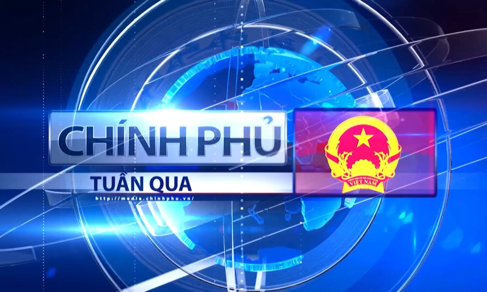 Bản tin Ch&iacute;nh phủ tuần qua ng&agrave;y 21/09/2024