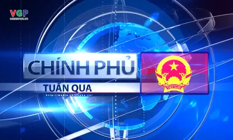 Bản tin Ch&iacute;nh phủ tuần qua ng&agrave;y 21/12/2024