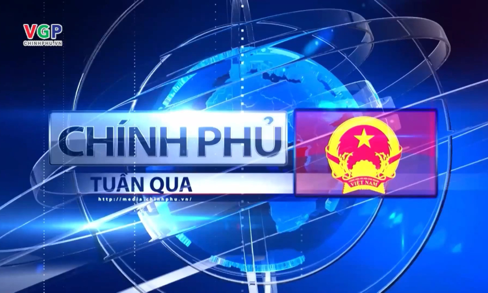 Bản tin Ch&iacute;nh phủ tuần qua ng&agrave;y 26/04/2025