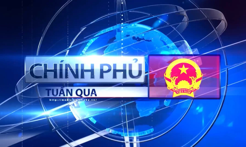 Bản tin Ch&iacute;nh phủ tuần qua ng&agrave;y 21/06/2025
