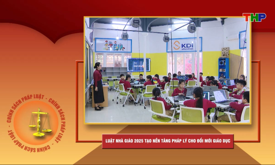Ch&iacute;nh s&aacute;ch ph&aacute;p luật: Luật Nh&agrave; gi&aacute;o 2025 tạo nền tảng ph&aacute;p l&yacute; cho đổi mới gi&aacute;o dục