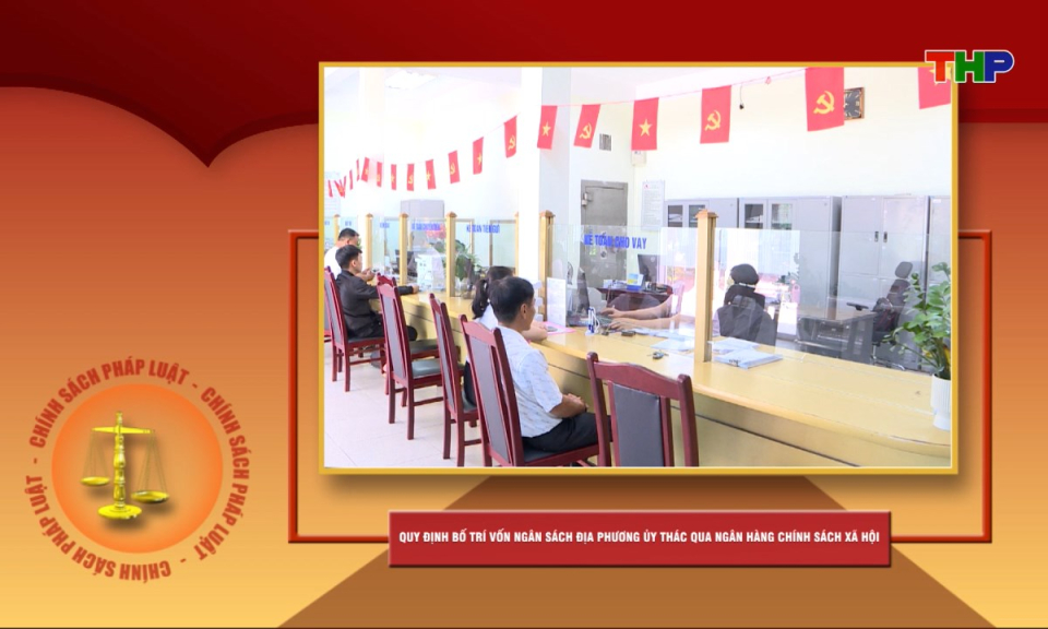 Ch&iacute;nh s&aacute;ch ph&aacute;p luật: Quy định bố tr&iacute; vốn ng&acirc;n s&aacute;ch địa phương ủy th&aacute;c qua Ng&acirc;n h&agrave;ng Ch&iacute;nh s&aacute;ch x&atilde; hội