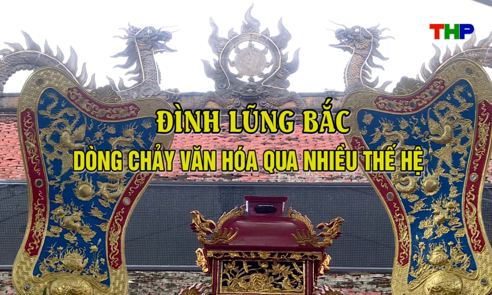 Chạm Hải Ph&ograve;ng: Đ&igrave;nh Lũng Bắc d&ograve;ng chảy văn h&oacute;a qua nhiều thế hệ