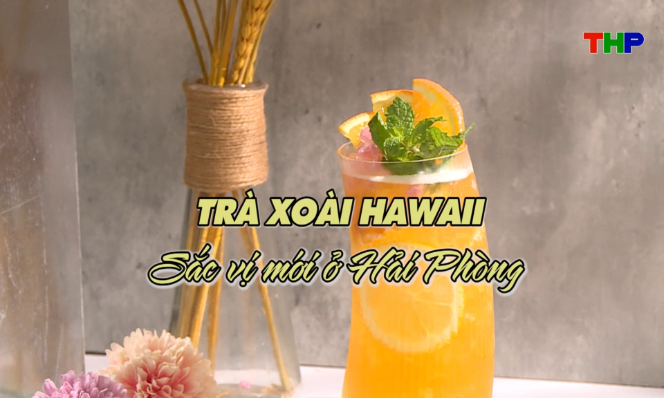 Chạm Hải Ph&ograve;ng: Tr&agrave; xo&agrave;i Hawaii - Sắc vị mới ở Hải Ph&ograve;ng